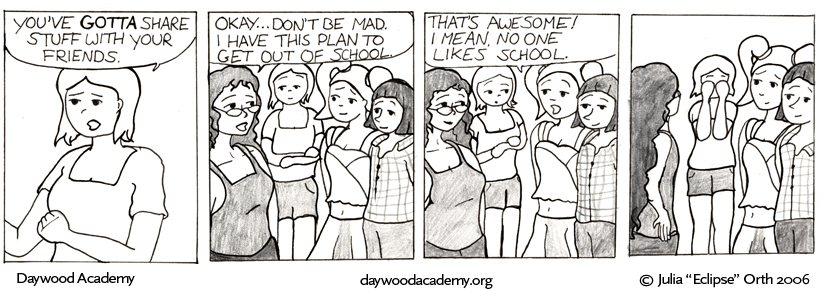 [Sandy: "You've GOTTA share stuff with your friends."] [Trina, to Stacy and Alice: "Okay ... don't be mad. I have this plan to get out of school."] [Stacy: "That's awesome! I mean, no one likes school."] [Sandy buries her face in her hands and Trina shoots her a Look.]